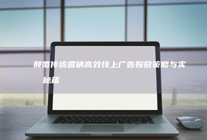 颠覆传统营销：高效线上广告投放策略与实战秘籍